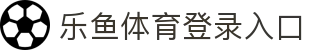 乐鱼体育_官方平台首页-登录入口 - LEYU